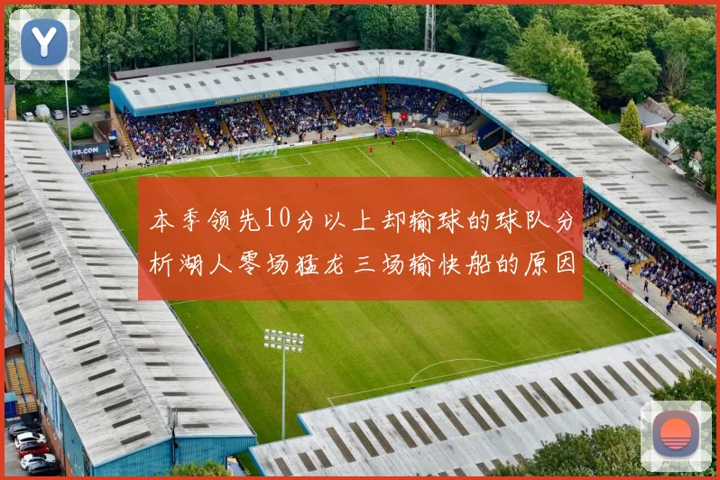 本季领先10分以上却输球的球队分析湖人零场猛龙三场输快船的原因