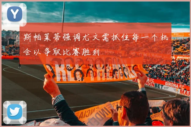 斯帕莱蒂强调尤文需抓住每一个机会以争取比赛胜利