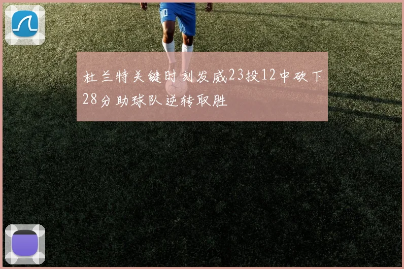 杜兰特关键时刻发威23投12中砍下28分助球队逆转取胜