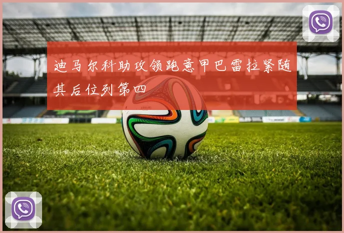 迪马尔科助攻领跑意甲巴雷拉紧随其后位列第四