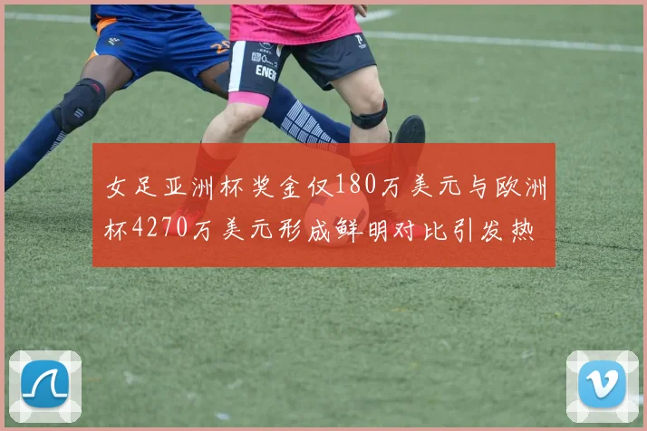 女足亚洲杯奖金仅180万美元与欧洲杯4270万美元形成鲜明对比引发热议