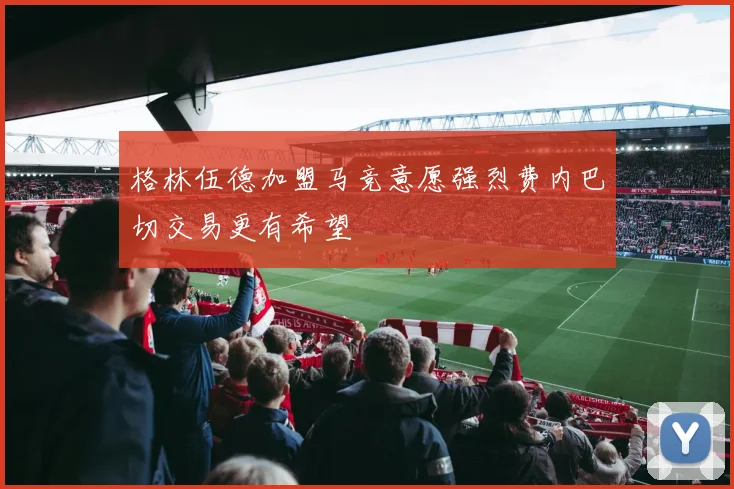 格林伍德加盟马竞意愿强烈费内巴切交易更有希望