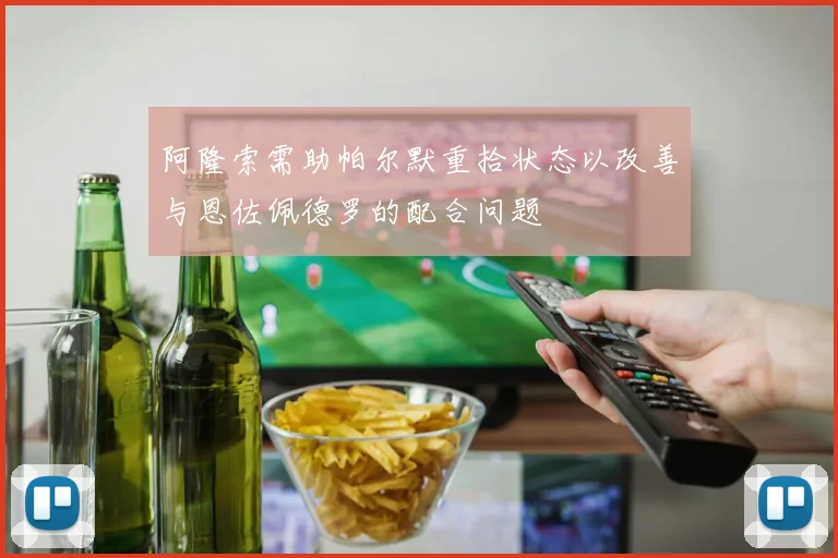 阿隆索需助帕尔默重拾状态以改善与恩佐佩德罗的配合问题