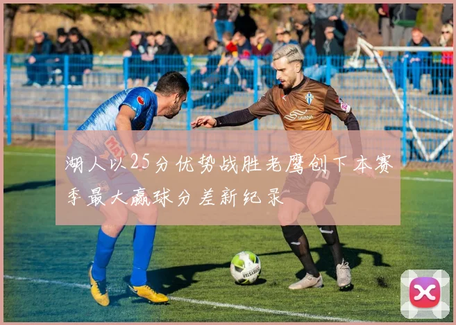 湖人以25分优势战胜老鹰创下本赛季最大赢球分差新纪录