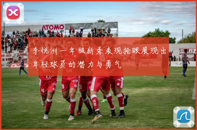 李悦洲一年级新秀表现抢眼展现出年轻球员的潜力与勇气