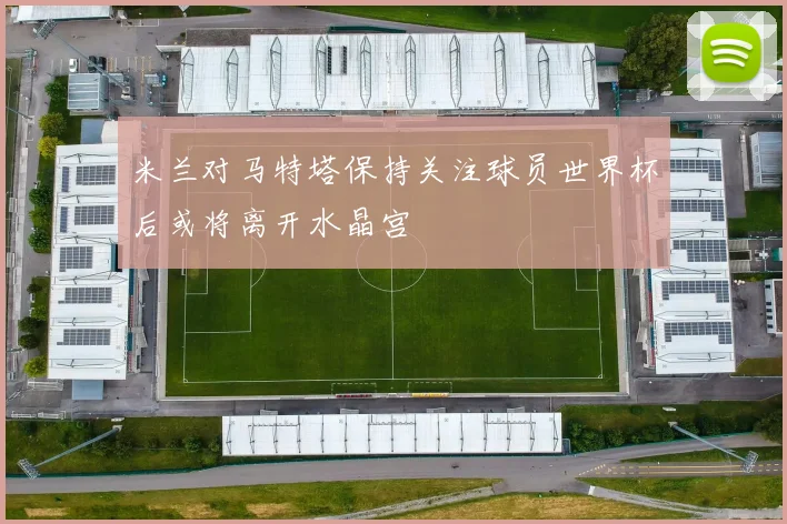 米兰对马特塔保持关注球员世界杯后或将离开水晶宫