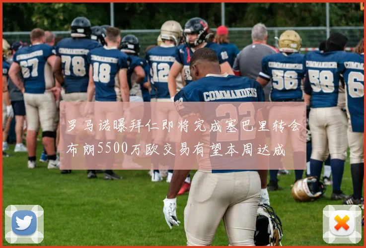 罗马诺曝拜仁即将完成塞巴里转会布朗5500万欧交易有望本周达成
