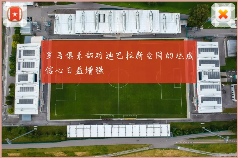 罗马俱乐部对迪巴拉新合同的达成信心日益增强