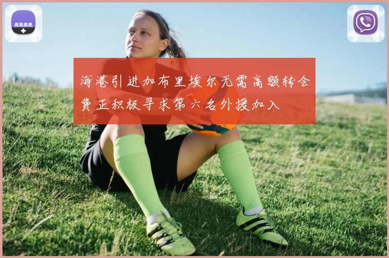 海港引进加布里埃尔无需高额转会费正积极寻求第六名外援加入