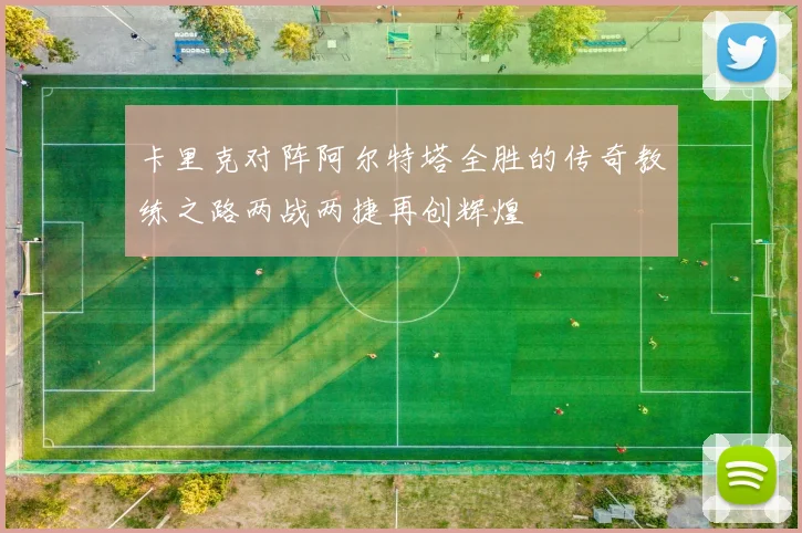 卡里克对阵阿尔特塔全胜的传奇教练之路两战两捷再创辉煌