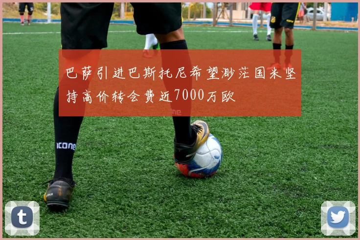 巴萨引进巴斯托尼希望渺茫国米坚持高价转会费近7000万欧