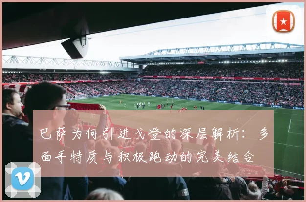 巴萨为何引进戈登的深层解析：多面手特质与积极跑动的完美结合