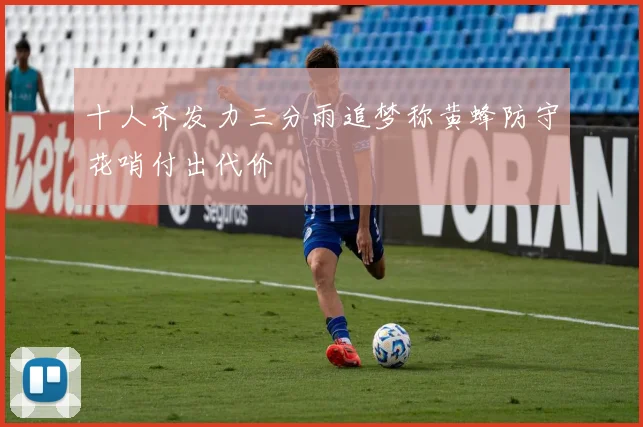 十人齐发力三分雨追梦称黄蜂防守花哨付出代价
