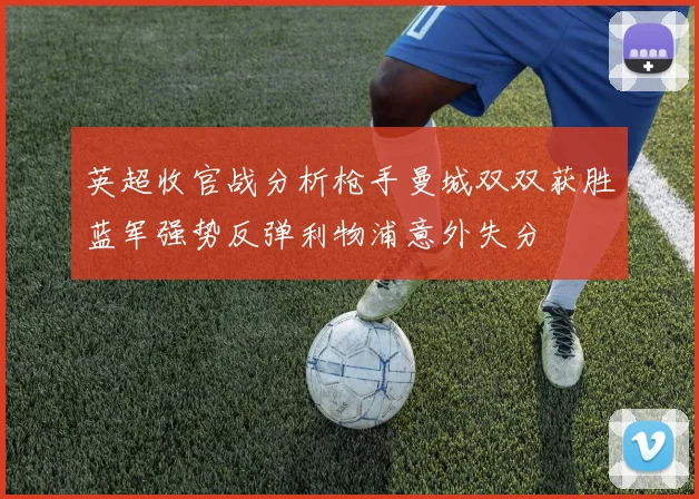 英超收官战分析枪手曼城双双获胜蓝军强势反弹利物浦意外失分